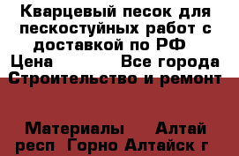 Кварцевый песок для пескостуйных работ с доставкой по РФ › Цена ­ 1 800 - Все города Строительство и ремонт » Материалы   . Алтай респ.,Горно-Алтайск г.